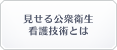 見せる公衆衛生 看護技術とは