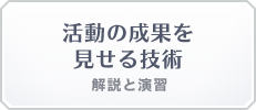 活動の成果を 見せる技術 解説と演習